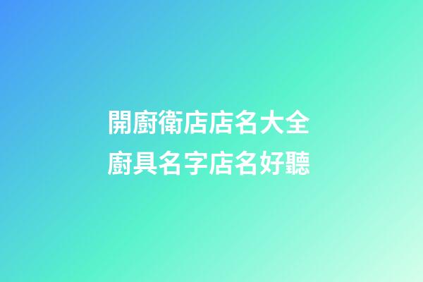 開廚衛店店名大全 廚具名字店名好聽-第1張-店鋪起名-玄機派